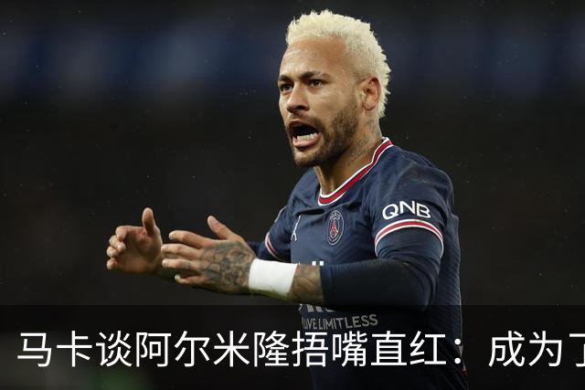 马卡谈阿尔米隆捂嘴直红：成为了触发“维尼修斯规则”的第一人